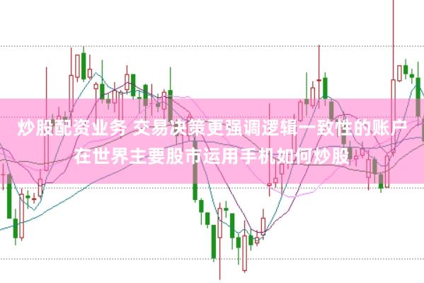 炒股配资业务 交易决策更强调逻辑一致性的账户在世界主要股市运用手机如何炒股