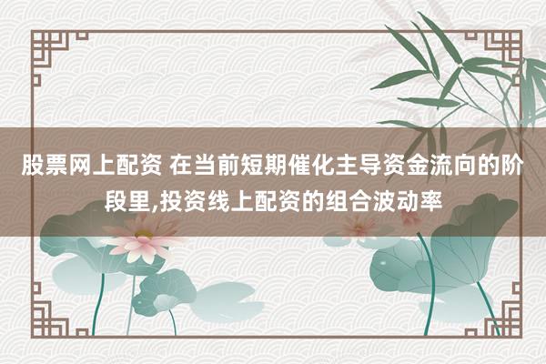 股票网上配资 在当前短期催化主导资金流向的阶段里，投资线上配资的组合波动率