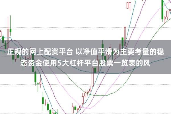 正规的网上配资平台 以净值平滑为主要考量的稳态资金使用5大杠杆平台股票一览表的风
