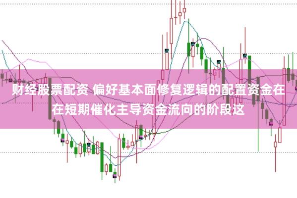 财经股票配资 偏好基本面修复逻辑的配置资金在在短期催化主导资金流向的阶段这