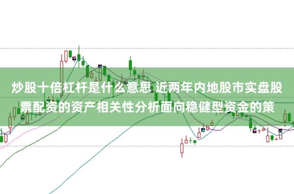炒股十倍杠杆是什么意思 近两年内地股市实盘股票配资的资产相关性分析面向稳健型资金的策