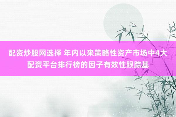 配资炒股网选择 年内以来策略性资产市场中4大配资平台排行榜的因子有效性跟踪基