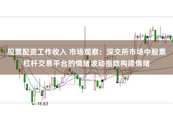 股票配资工作收入 市场观察:深交所市场中股票杠杆交易平台的情绪波动指数构建情绪