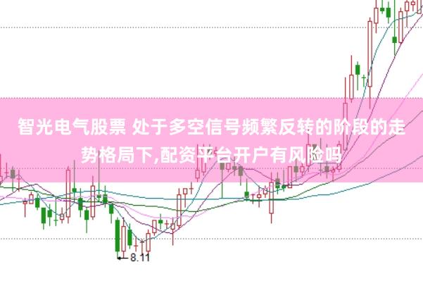 智光电气股票 处于多空信号频繁反转的阶段的走势格局下,配资平台开户有风险吗