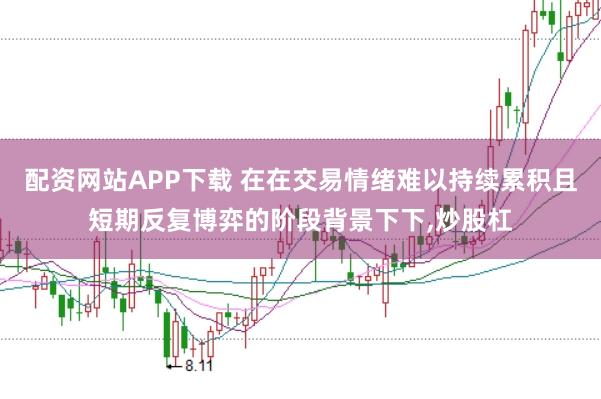 配资网站APP下载 在在交易情绪难以持续累积且短期反复博弈的阶段背景下下，炒股杠
