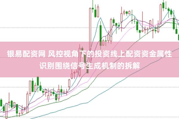 银易配资网 风控视角下的投资线上配资资金属性识别围绕信号生成机制的拆解