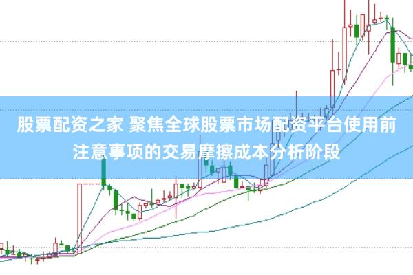股票配资之家 聚焦全球股票市场配资平台使用前注意事项的交易摩擦成本分析阶段