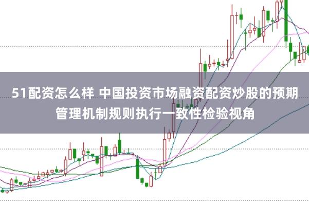 51配资怎么样 中国投资市场融资配资炒股的预期管理机制规则执行一致性检验视角