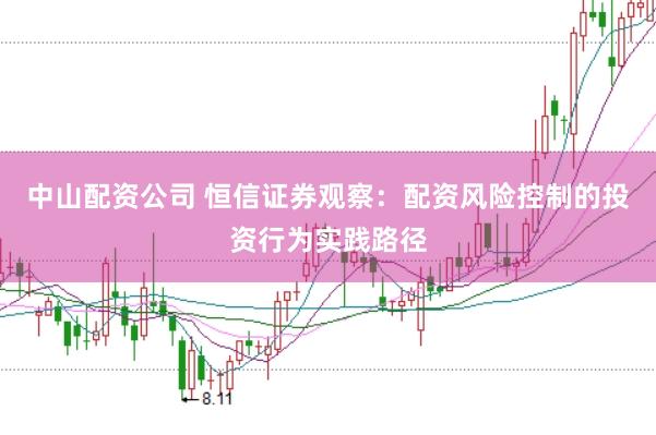 中山配资公司 恒信证券观察：配资风险控制的投资行为实践路径