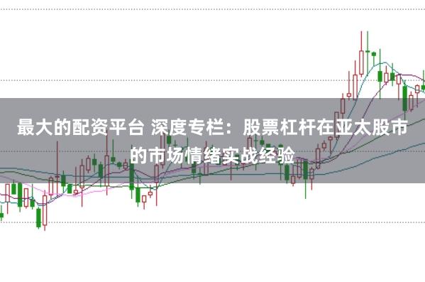 最大的配资平台 深度专栏：股票杠杆在亚太股市的市场情绪实战经验