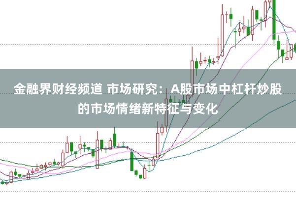 金融界财经频道 市场研究：A股市场中杠杆炒股的市场情绪新特征与变化