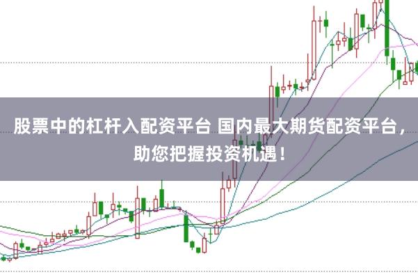 股票中的杠杆入配资平台 国内最大期货配资平台，助您把握投资机遇！