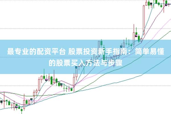 最专业的配资平台 股票投资新手指南：简单易懂的股票买入方法与步骤