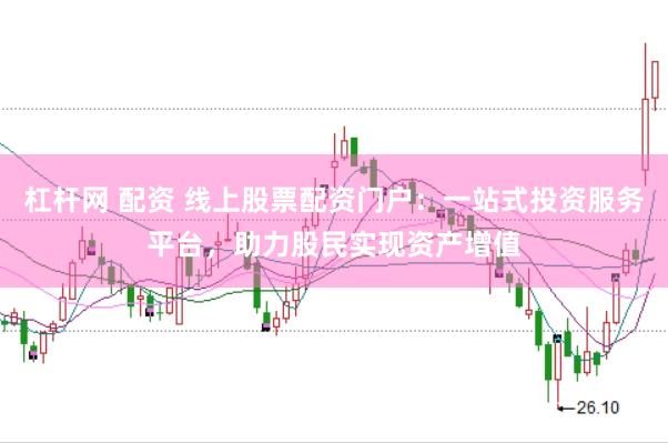 杠杆网 配资 线上股票配资门户：一站式投资服务平台，助力股民实现资产增值