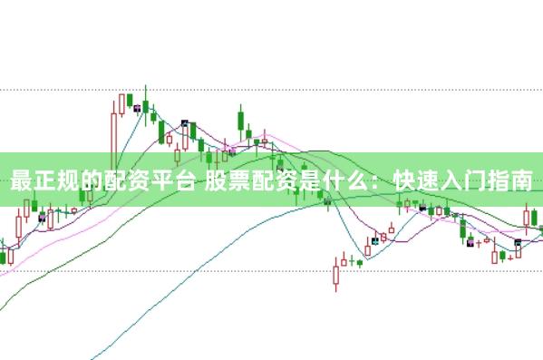 最正规的配资平台 股票配资是什么：快速入门指南