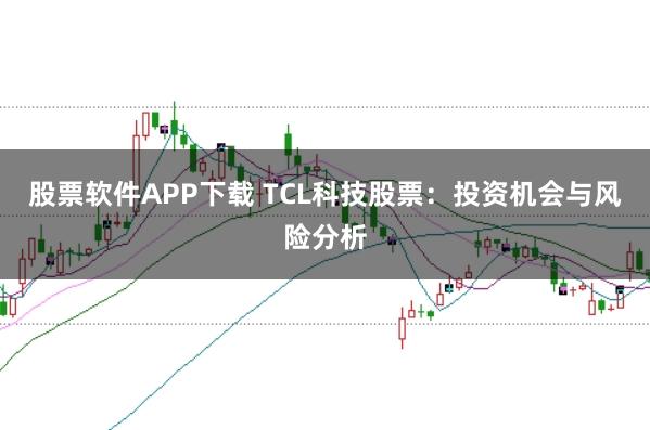 股票软件APP下载 TCL科技股票：投资机会与风险分析