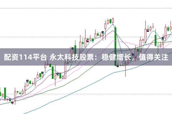 配资114平台 永太科技股票：稳健增长，值得关注