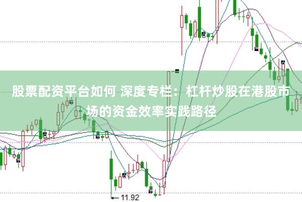 股票配资平台如何 深度专栏：杠杆炒股在港股市场的资金效率实践路径