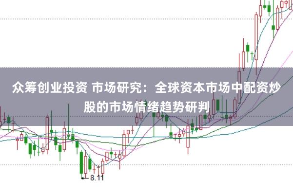 众筹创业投资 市场研究：全球资本市场中配资炒股的市场情绪趋势研判