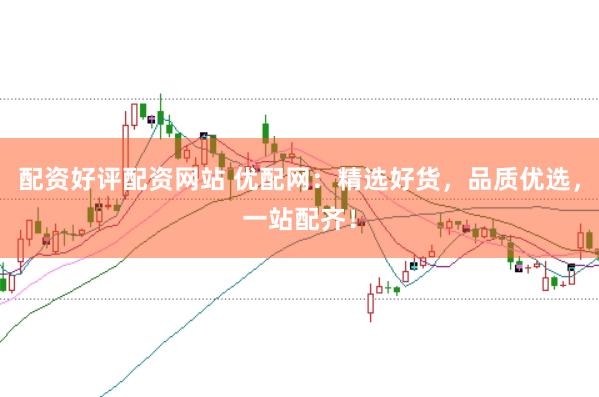 配资好评配资网站 优配网：精选好货，品质优选，一站配齐！