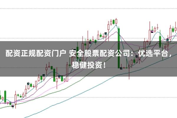 配资正规配资门户 安全股票配资公司:优选平台,稳健投资!
