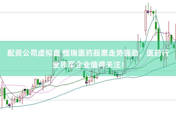 配资公司虚拟盘 恒瑞医药股票走势强劲,医药行业领军企业值得关注!
