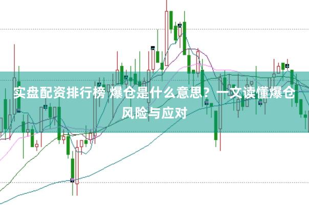实盘配资排行榜 爆仓是什么意思？一文读懂爆仓风险与应对