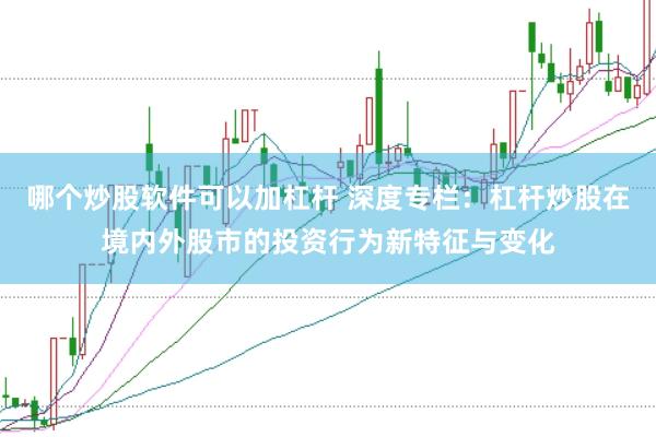 哪个炒股软件可以加杠杆 深度专栏：杠杆炒股在境内外股市的投资行为新特征与变化