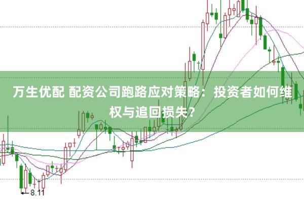 万生优配 配资公司跑路应对策略：投资者如何维权与追回损失？