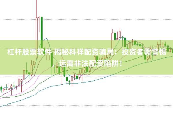 杠杆股票软件 揭秘科祥配资骗局：投资者需警惕，远离非法配资陷阱！