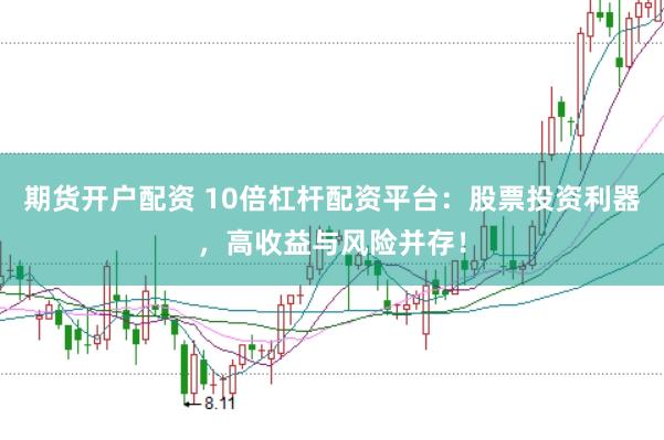 期货开户配资 10倍杠杆配资平台：股票投资利器，高收益与风险并存！