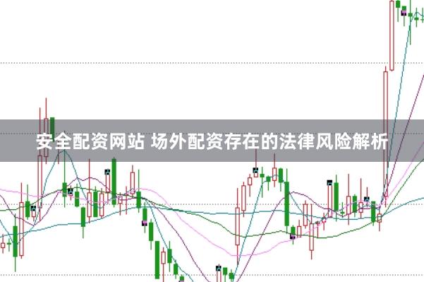 安全配资网站 场外配资存在的法律风险解析