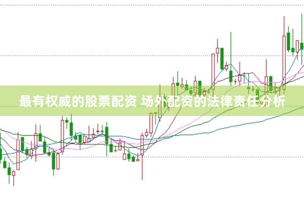 最有权威的股票配资 场外配资的法律责任分析