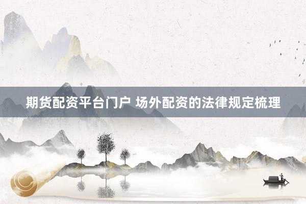 期货配资平台门户 场外配资的法律规定梳理