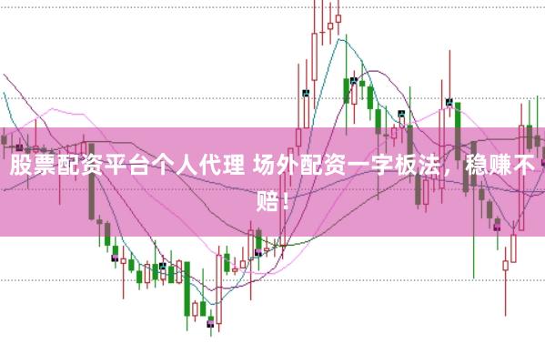 股票配资平台个人代理 场外配资一字板法，稳赚不赔！