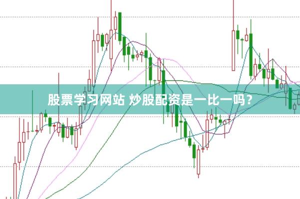 股票学习网站 炒股配资是一比一吗？