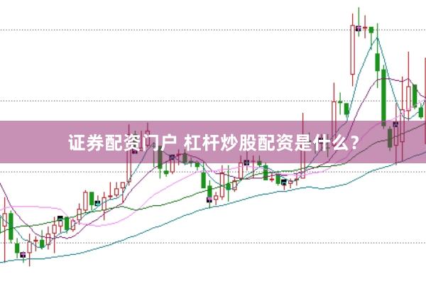 证券配资门户 杠杆炒股配资是什么？