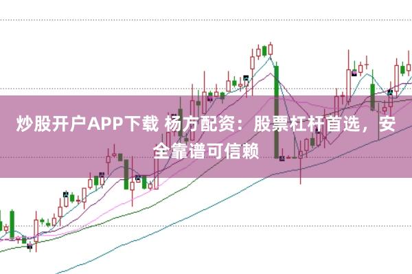 炒股开户APP下载 杨方配资：股票杠杆首选，安全靠谱可信赖