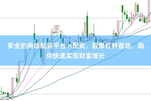 安全的网络配资平台 n配资，股票杠杆首选，助你快速实现财富增长