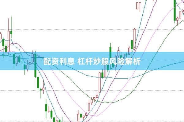 配资利息 杠杆炒股风险解析