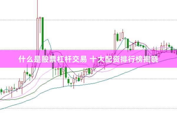什么是股票杠杆交易 十大配资排行榜揭晓