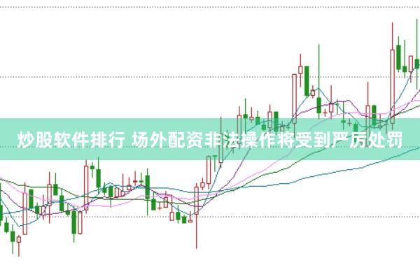 炒股软件排行 场外配资非法操作将受到严厉处罚
