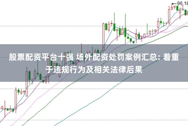 股票配资平台十强 场外配资处罚案例汇总: 着重于违规行为及相关法律后果