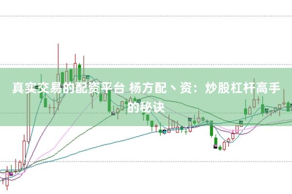 真实交易的配资平台 杨方配丶资：炒股杠杆高手的秘诀