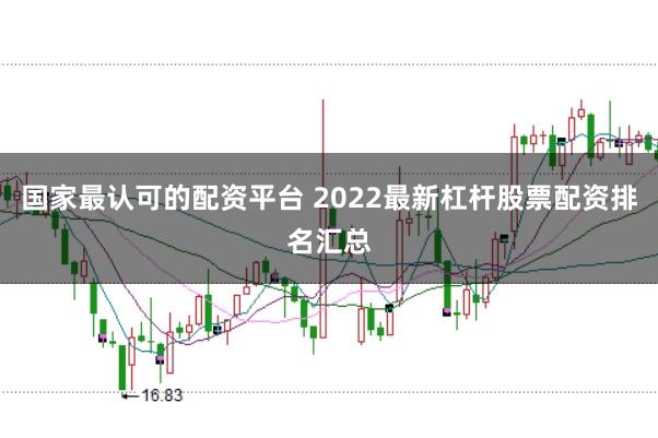 国家最认可的配资平台 2022最新杠杆股票配资排名汇总