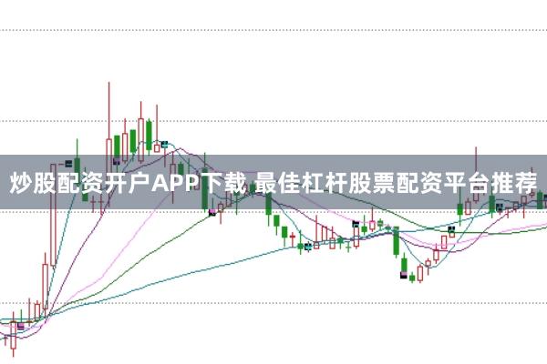 炒股配资开户APP下载 最佳杠杆股票配资平台推荐