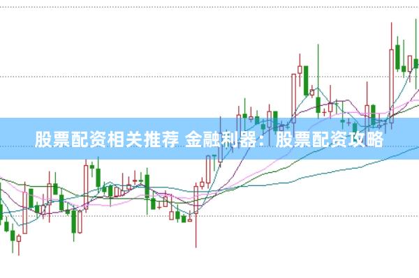 股票配资相关推荐 金融利器：股票配资攻略