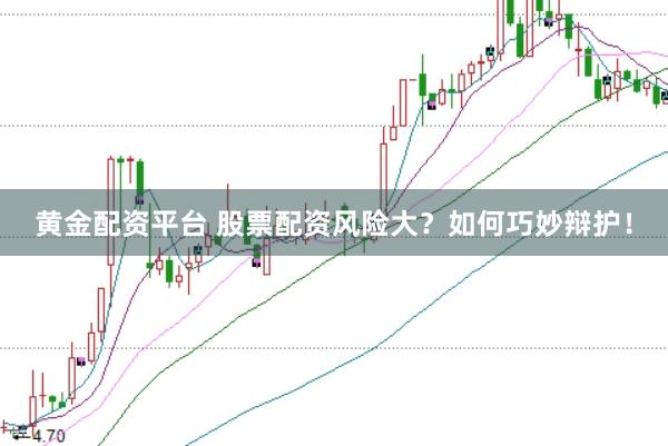 黄金配资平台 股票配资风险大?如何巧妙辩护!