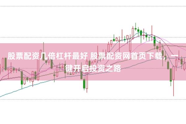 股票配资几倍杠杆最好 股票配资网首页下载，一键开启投资之路
