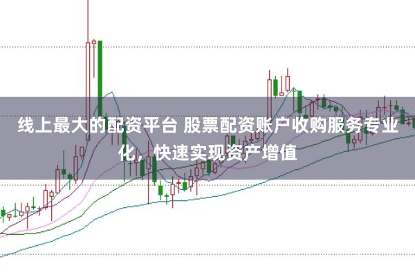 线上最大的配资平台 股票配资账户收购服务专业化,快速实现资产增值